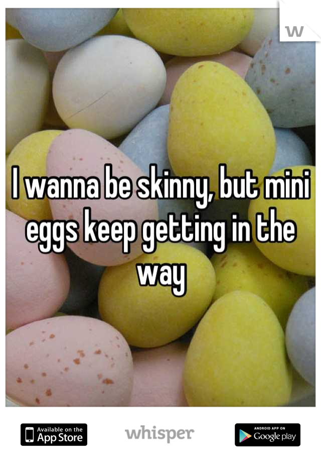 I wanna be skinny, but mini eggs keep getting in the way