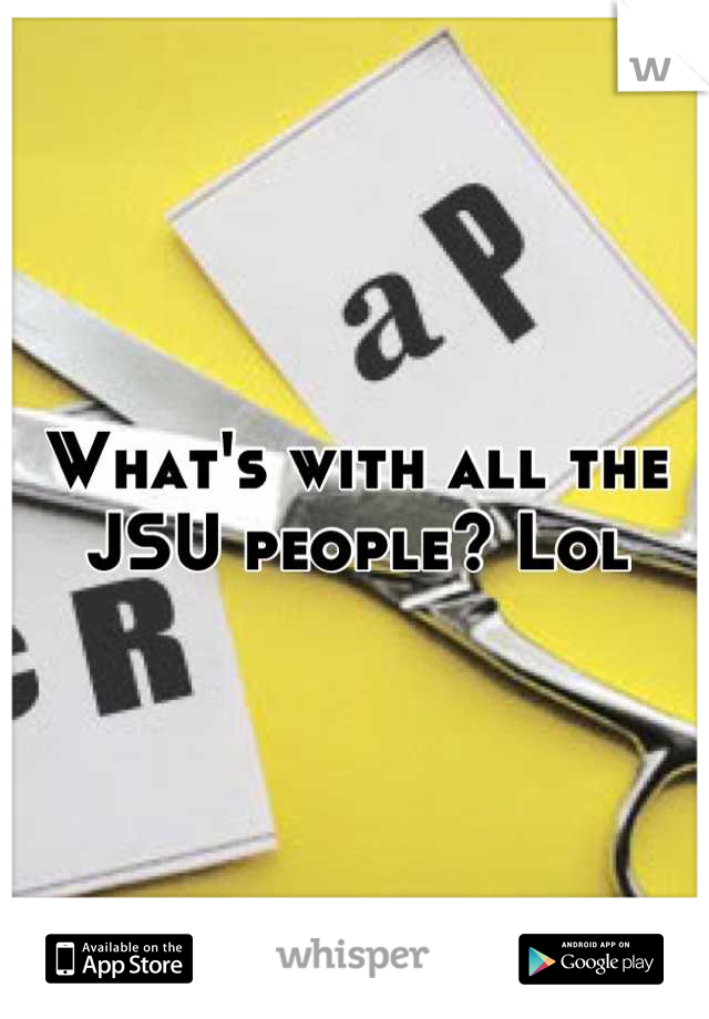 What's with all the JSU people? Lol