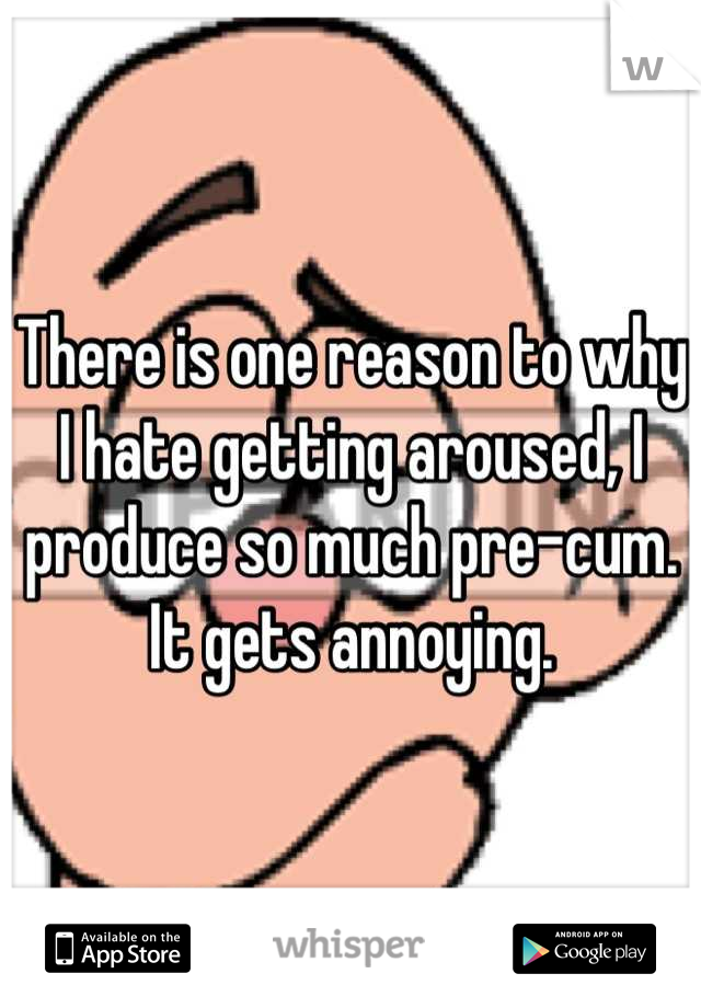 There is one reason to why I hate getting aroused, I produce so much pre-cum. It gets annoying.