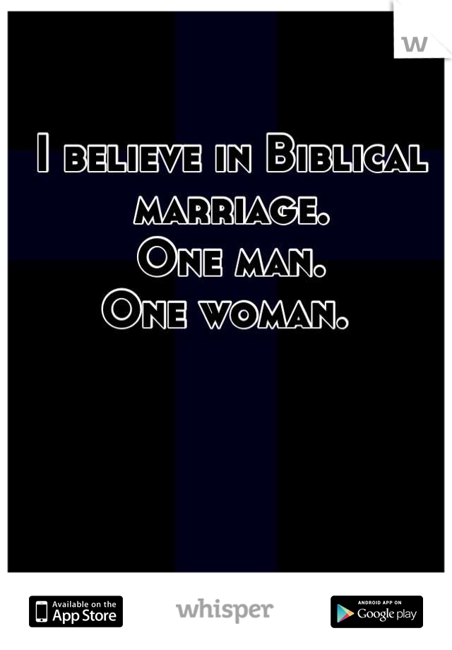 I believe in Biblical marriage. 
One man. 
One woman. 