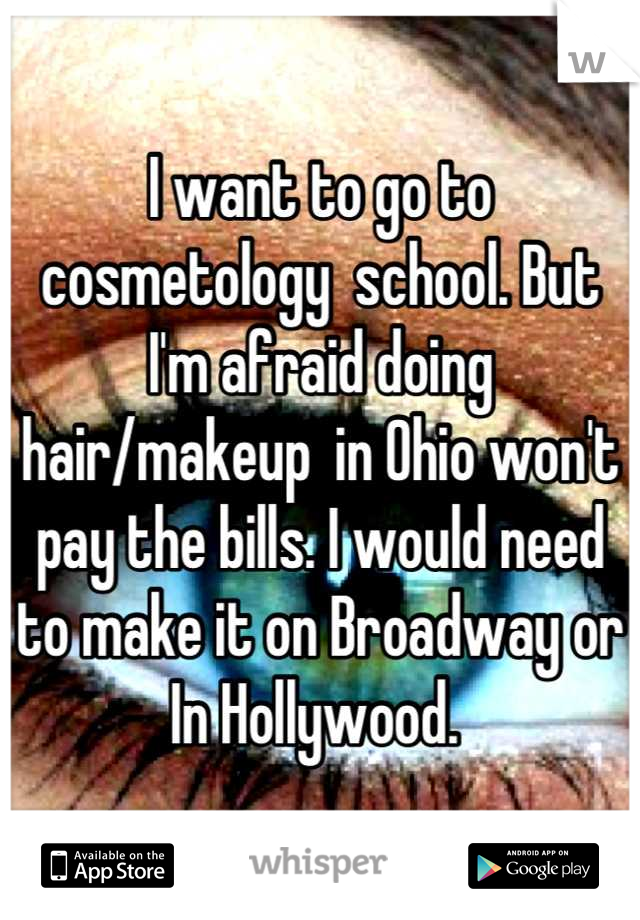 I want to go to cosmetology  school. But I'm afraid doing hair/makeup  in Ohio won't pay the bills. I would need to make it on Broadway or In Hollywood. 
