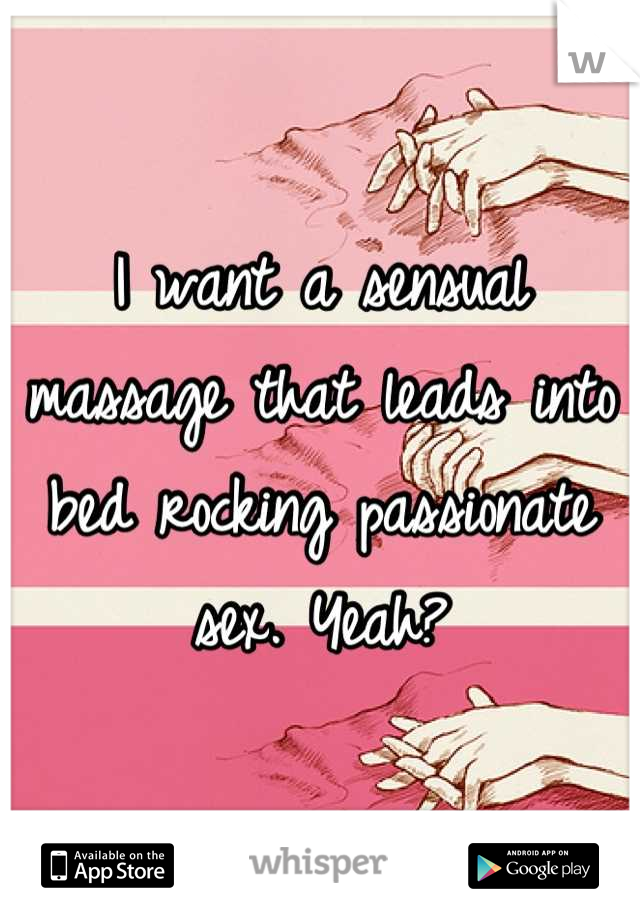 I want a sensual massage that leads into bed rocking passionate sex. Yeah?