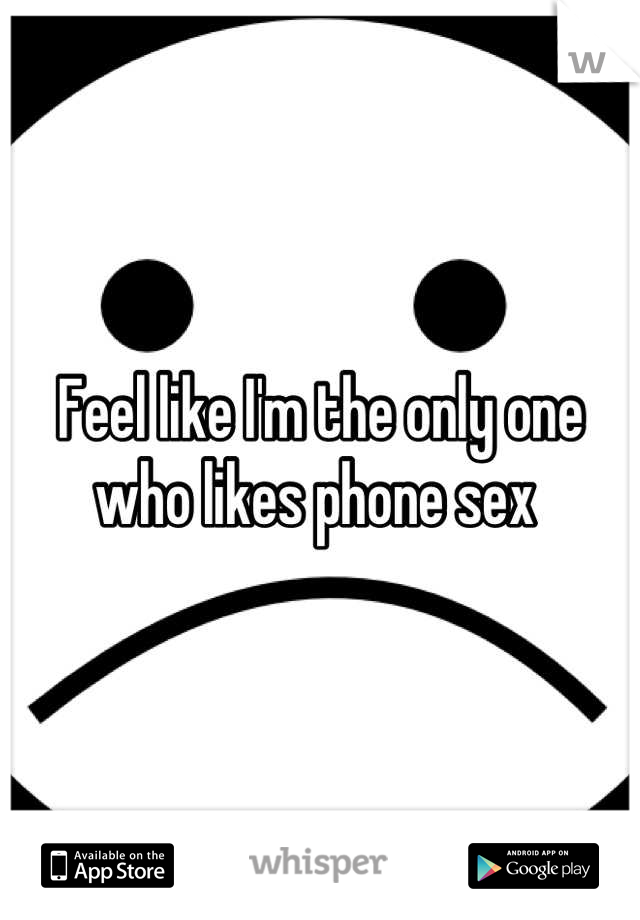 Feel like I'm the only one who likes phone sex 