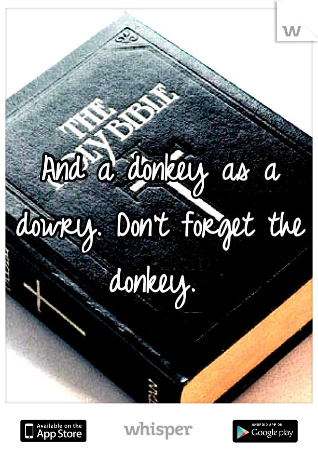 And a donkey as a dowry. Don't forget the donkey. 