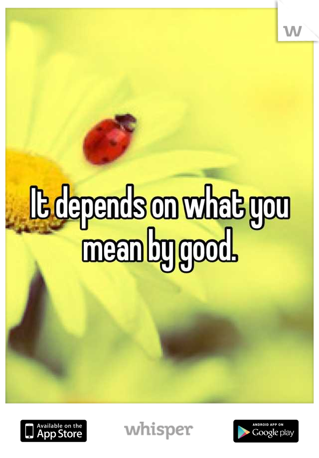 It depends on what you mean by good.