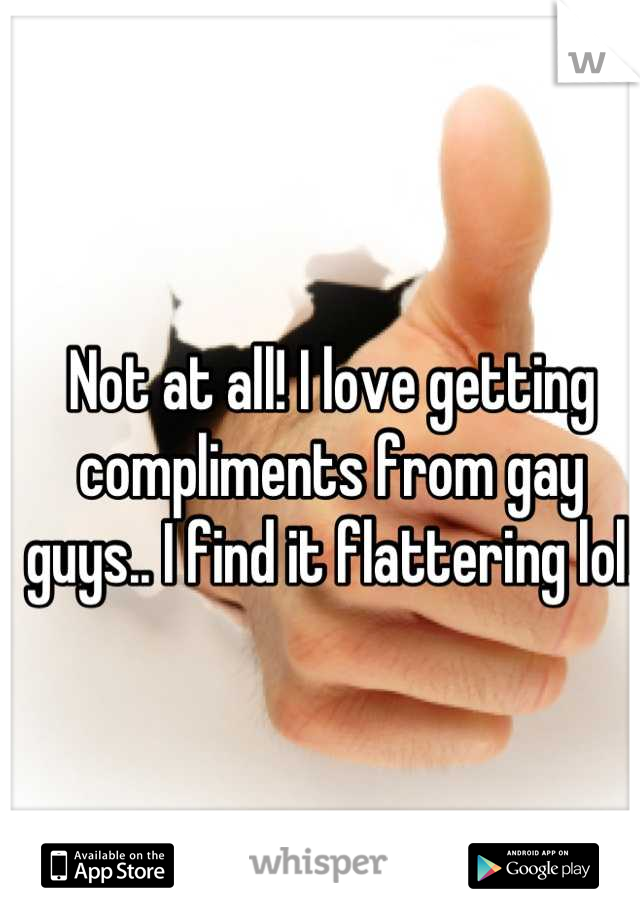 Not at all! I love getting compliments from gay guys.. I find it flattering lol.