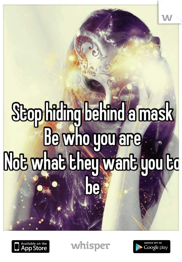 Stop hiding behind a mask
Be who you are
Not what they want you to be