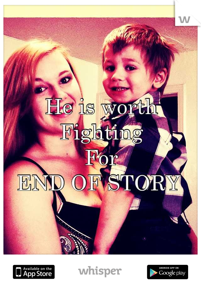 He is worth 
Fighting
For
END OF STORY 