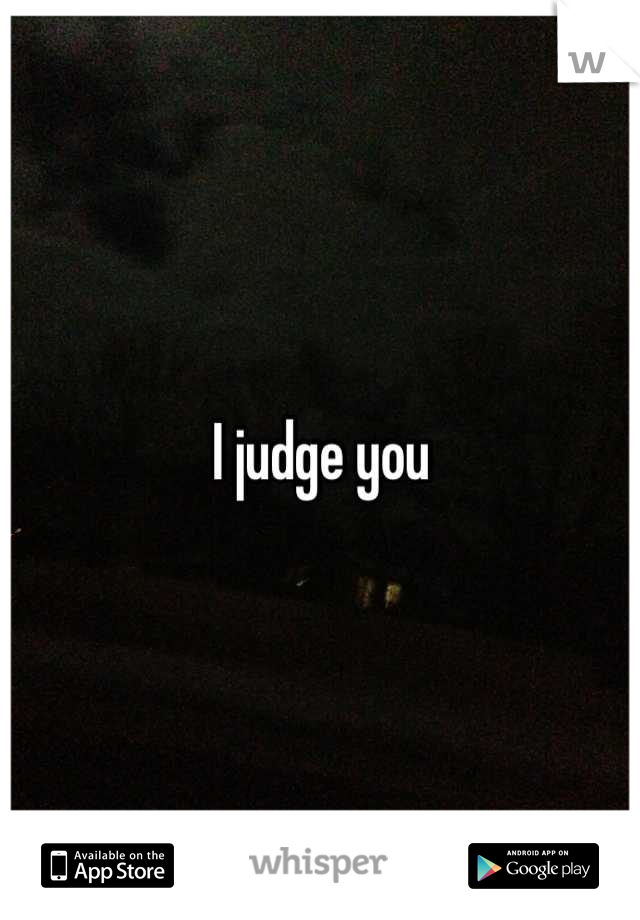 I judge you