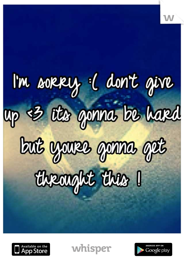 I'm sorry :( don't give up <3 its gonna be hard but youre gonna get throught this ! 