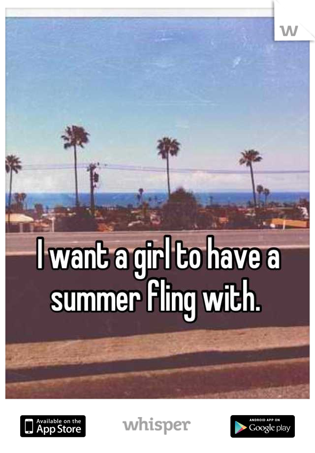 I want a girl to have a summer fling with. 