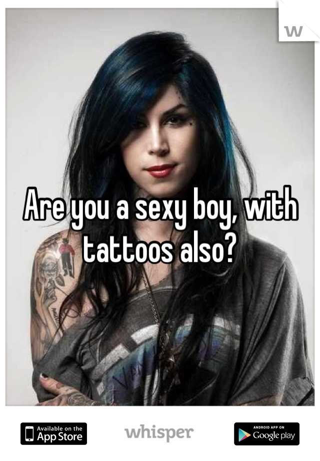 Are you a sexy boy, with tattoos also?