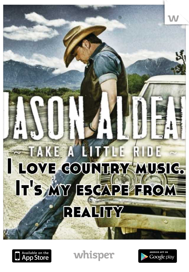 I love country music. It's my escape from reality 