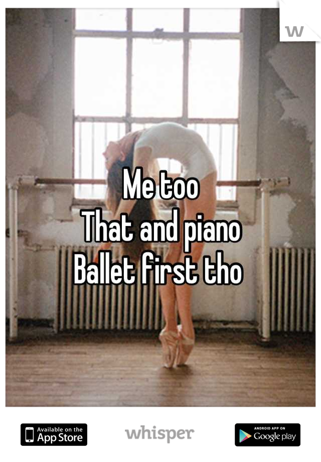 Me too 
That and piano
Ballet first tho 