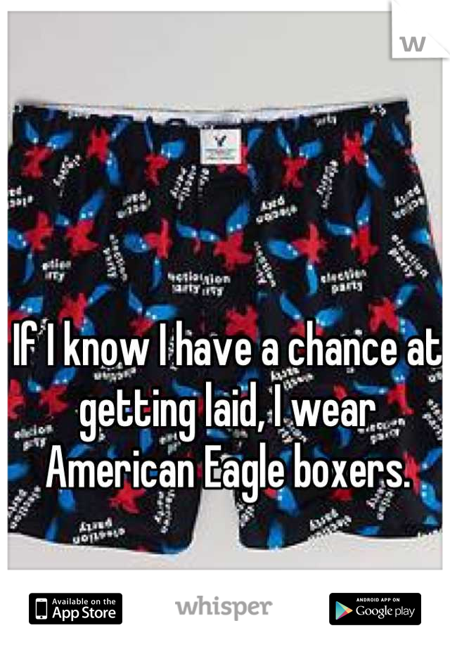 If I know I have a chance at getting laid, I wear American Eagle boxers.