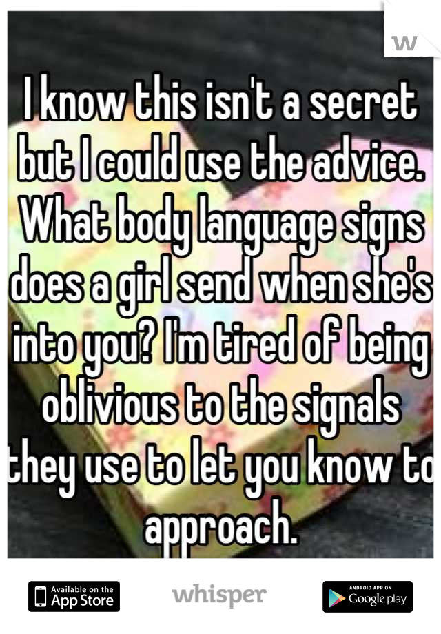 I know this isn't a secret but I could use the advice. What body language signs does a girl send when she's into you? I'm tired of being oblivious to the signals they use to let you know to approach.
