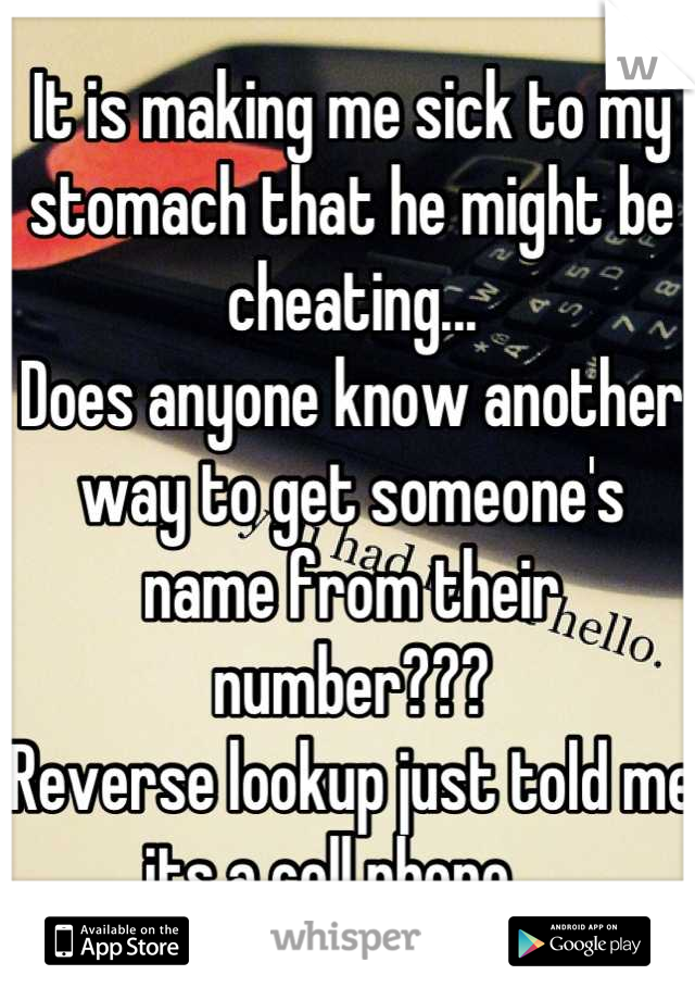 It is making me sick to my stomach that he might be cheating...
Does anyone know another way to get someone's name from their number???
Reverse lookup just told me its a cell phone... 
