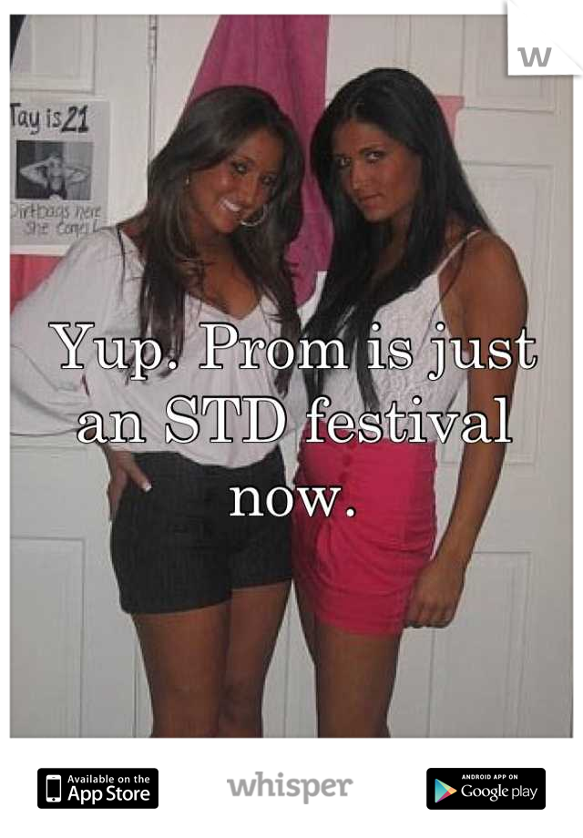 Yup. Prom is just an STD festival now.