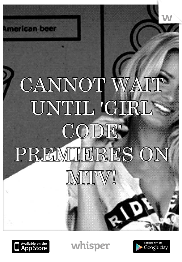 CANNOT WAIT UNTIL 'GIRL CODE' PREMIERES ON MTV!
