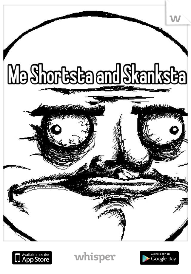 Me Shortsta and Skanksta