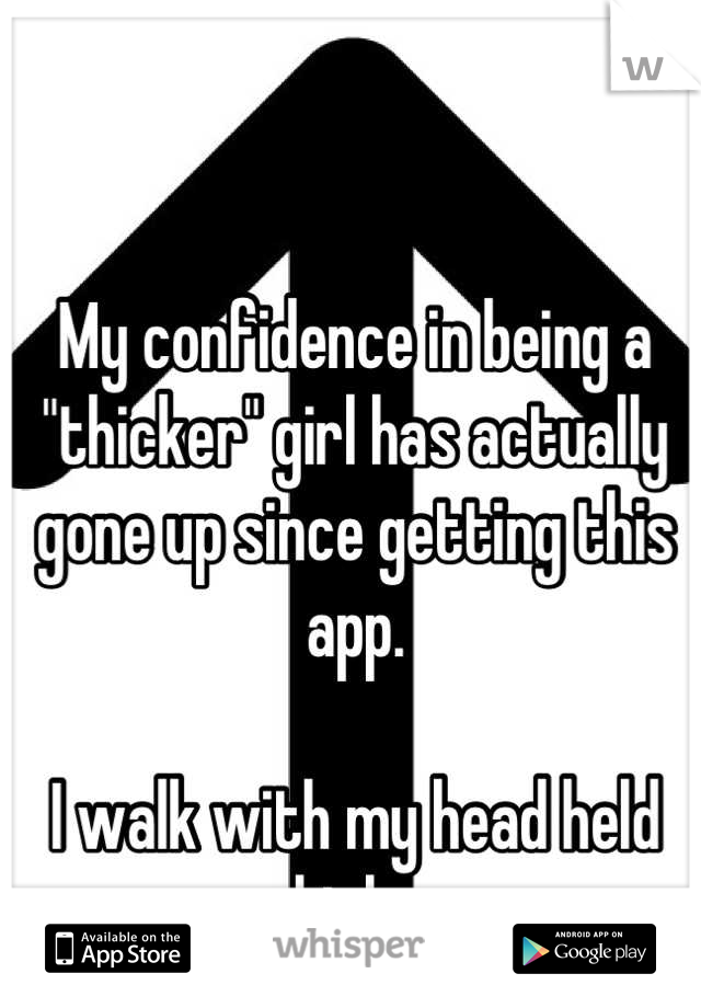 My confidence in being a "thicker" girl has actually gone up since getting this app. 

I walk with my head held high. 