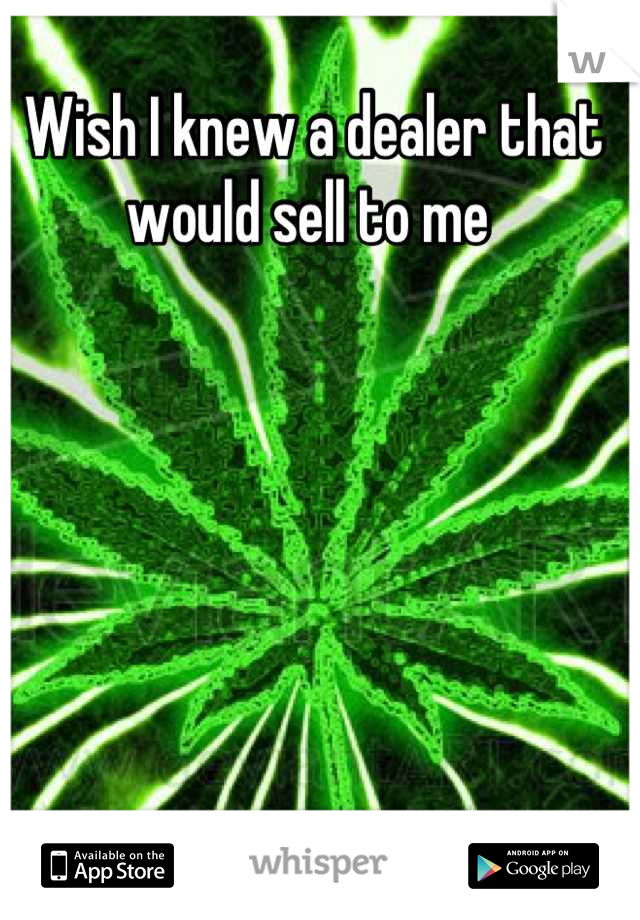 Wish I knew a dealer that would sell to me 