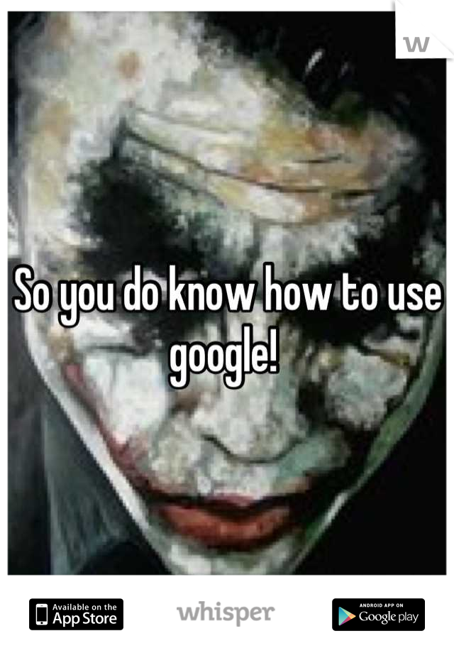 So you do know how to use google! 