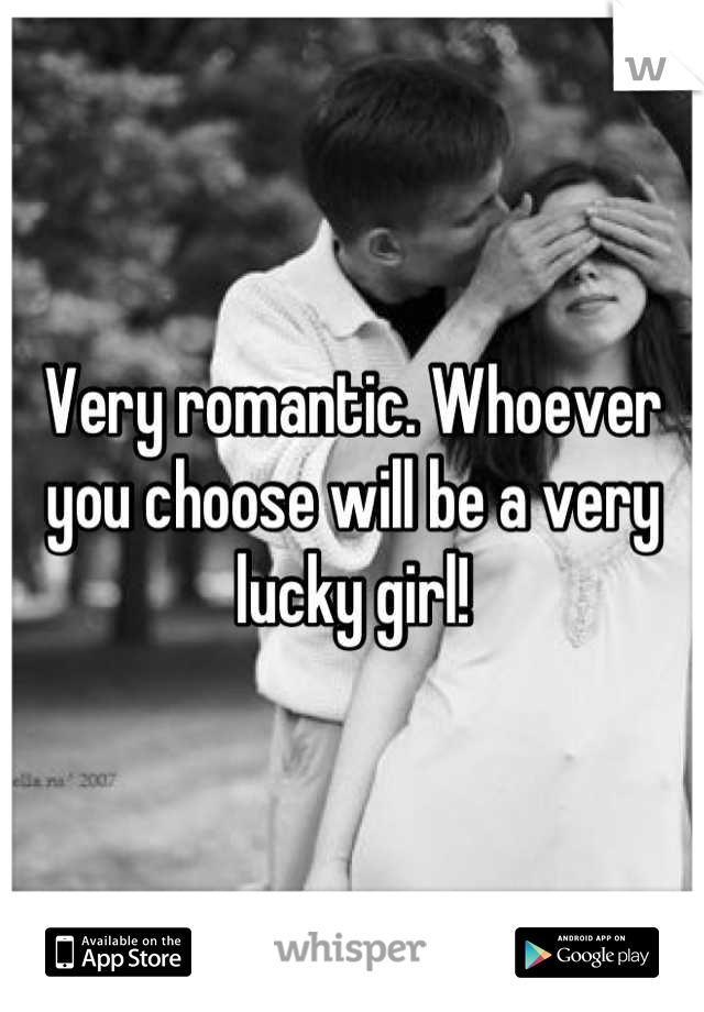 Very romantic. Whoever you choose will be a very lucky girl!