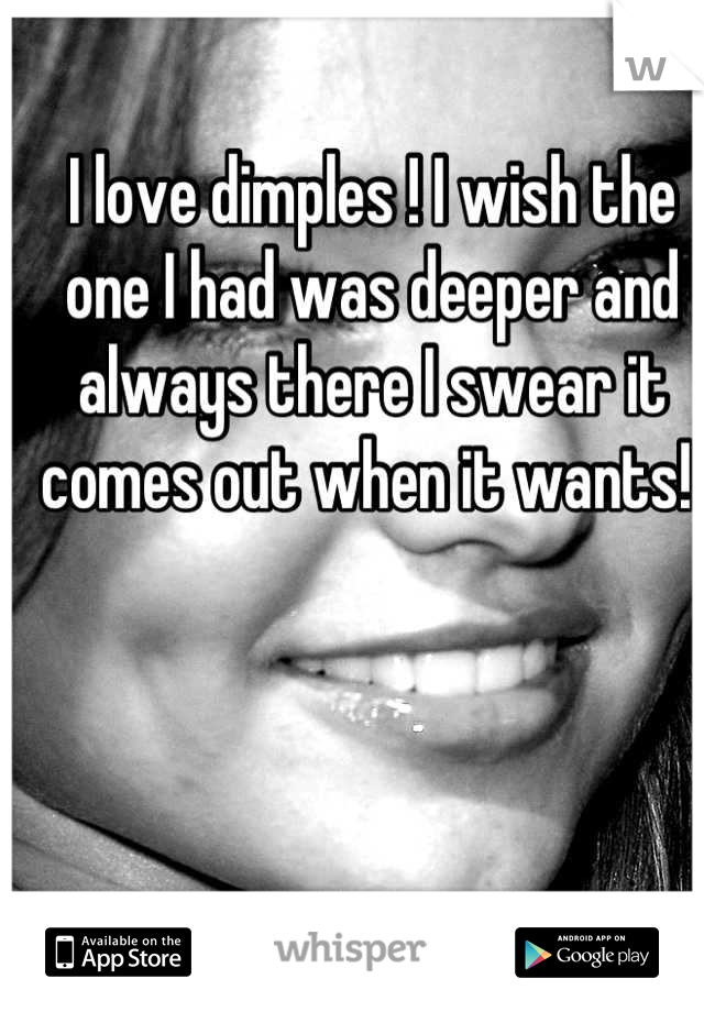 I love dimples ! I wish the one I had was deeper and always there I swear it comes out when it wants! 