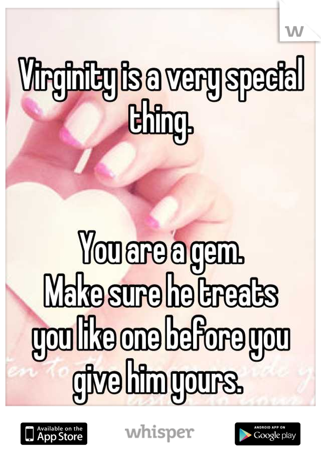 Virginity is a very special thing. 


You are a gem. 
Make sure he treats
you like one before you
give him yours. 