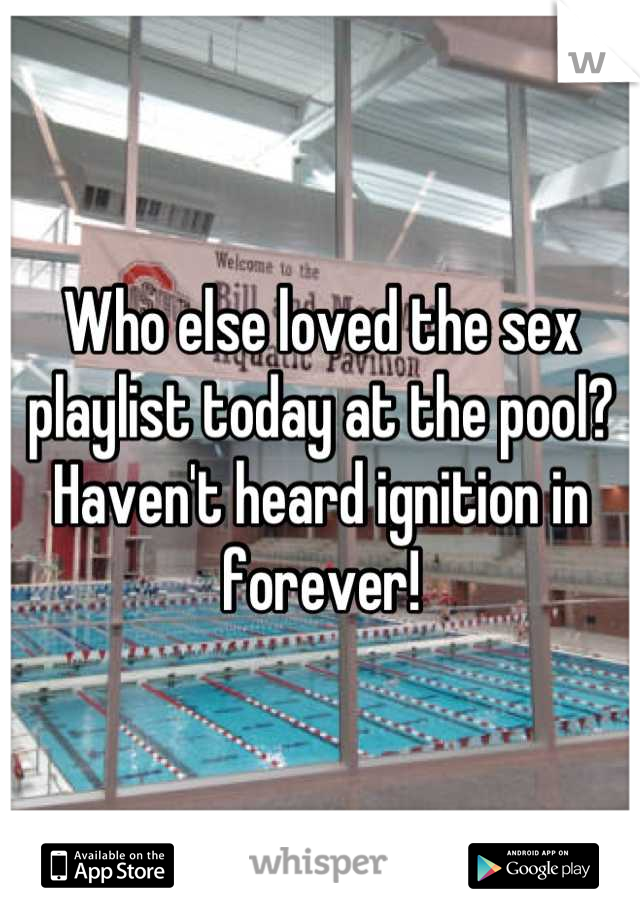 Who else loved the sex playlist today at the pool? Haven't heard ignition in forever!