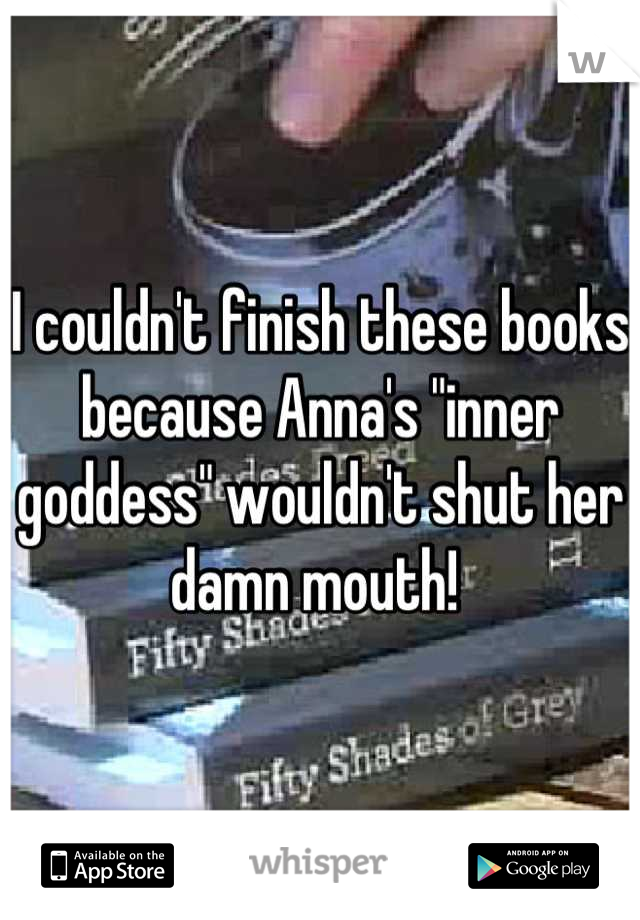 I couldn't finish these books because Anna's "inner goddess" wouldn't shut her damn mouth! 
