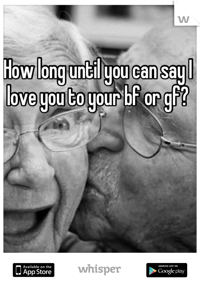 How long until you can say I love you to your bf or gf?