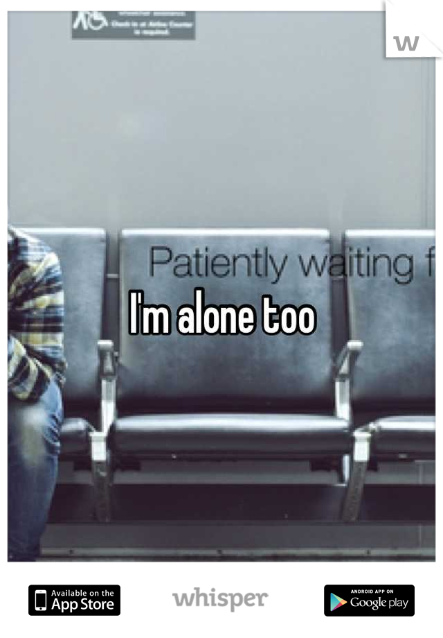 I'm alone too