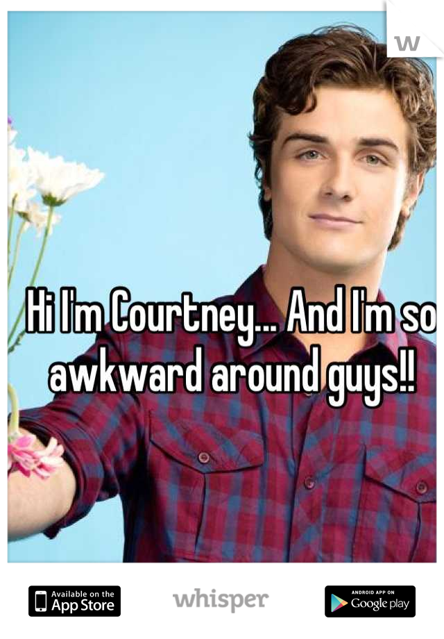 Hi I'm Courtney... And I'm so awkward around guys!!