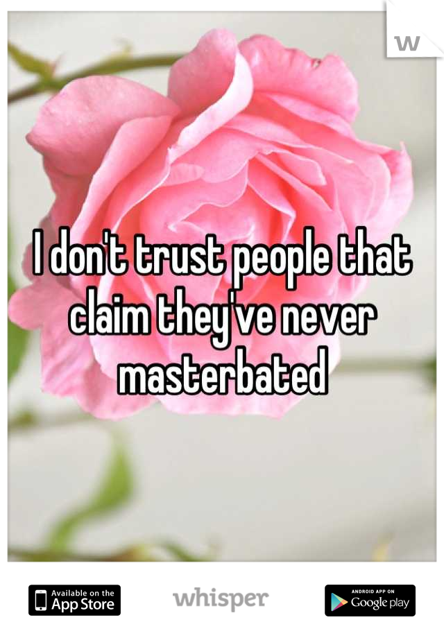 I don't trust people that claim they've never masterbated