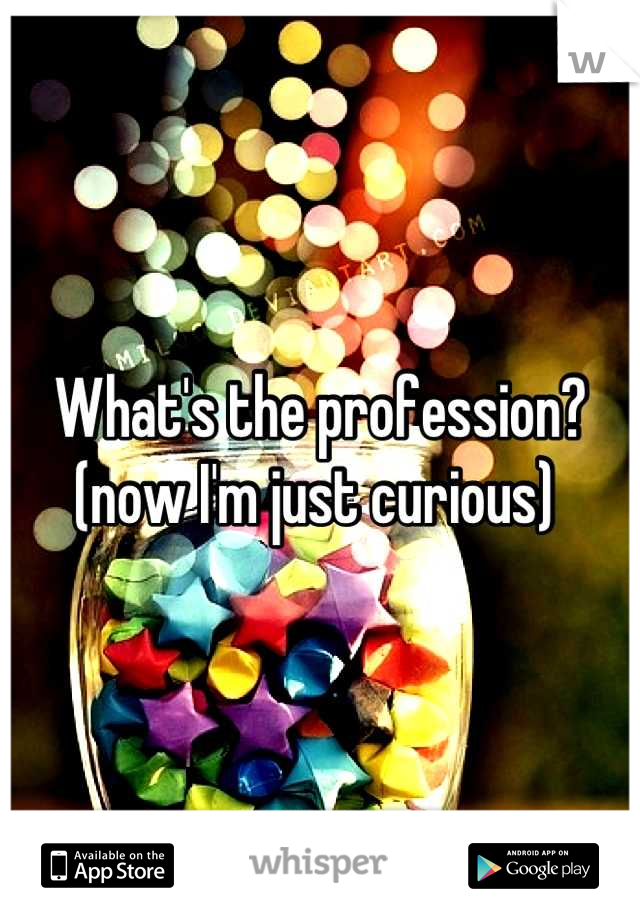 What's the profession? (now I'm just curious) 