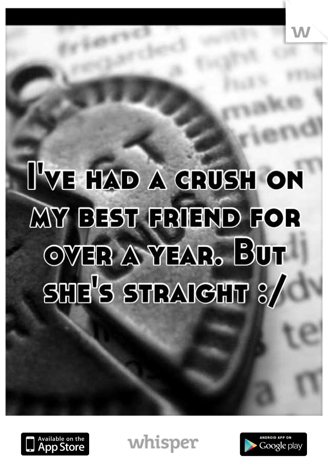 I've had a crush on my best friend for over a year. But she's straight :/