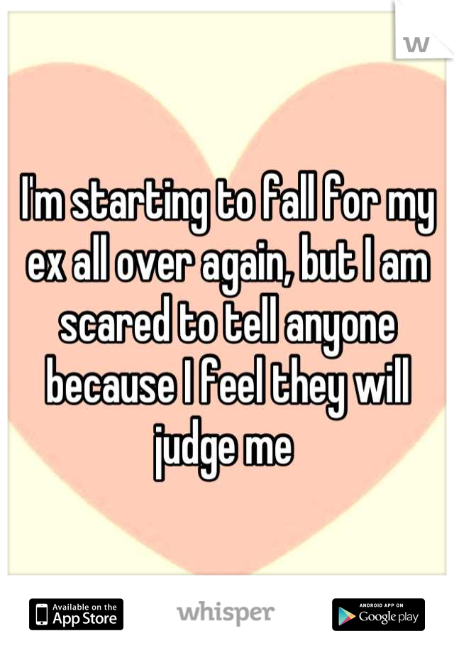 I'm starting to fall for my ex all over again, but I am scared to tell anyone because I feel they will judge me 