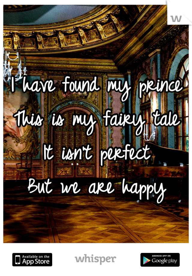 I have found my prince
This is my fairy tale 
It isn't perfect
But we are happy
