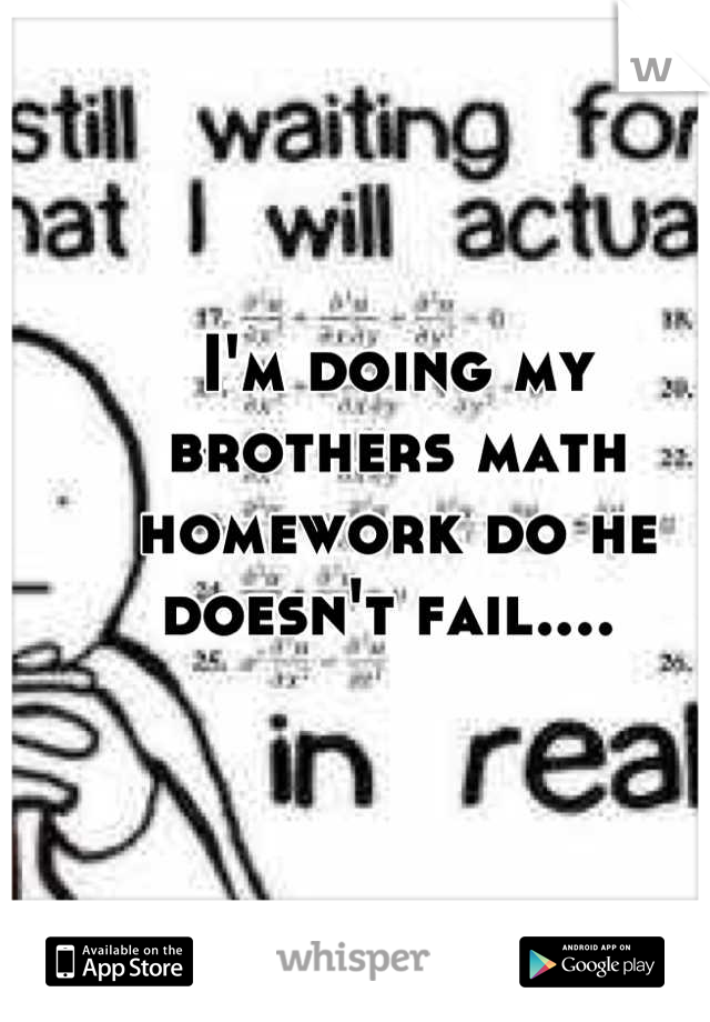 I'm doing my brothers math homework do he doesn't fail.... 