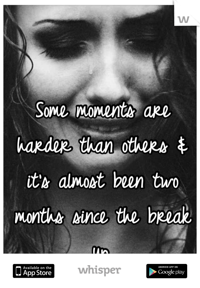 Some moments are harder than others & it's almost been two months since the break up.