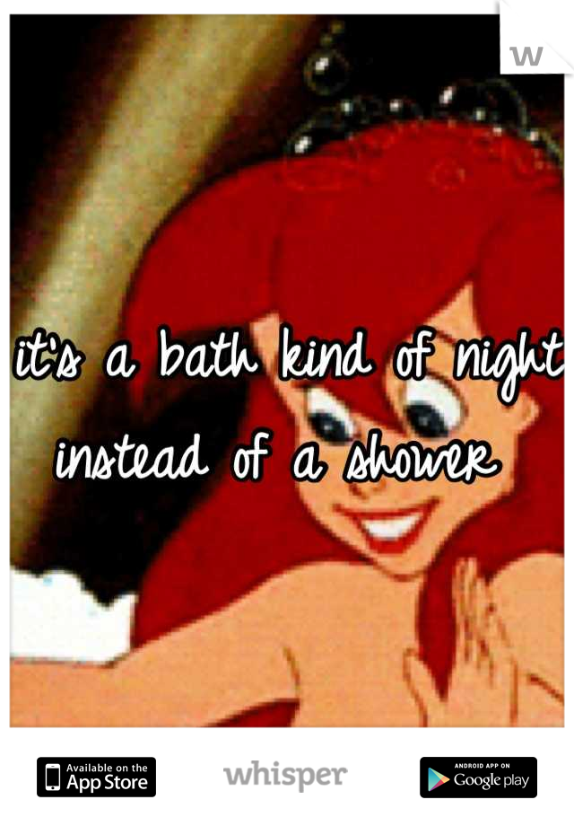 it's a bath kind of night instead of a shower 