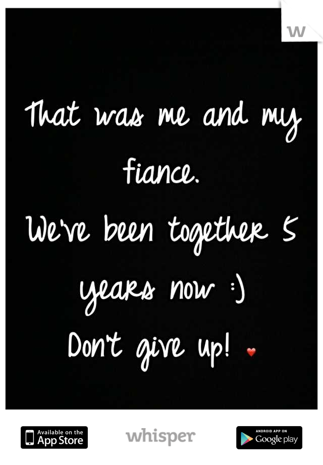 That was me and my fiance. 
We've been together 5 years now :) 
Don't give up! ❤
