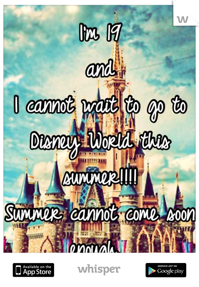 I'm 19 
and 
I cannot wait to go to Disney World this summer!!!! 
Summer cannot come soon enough. 