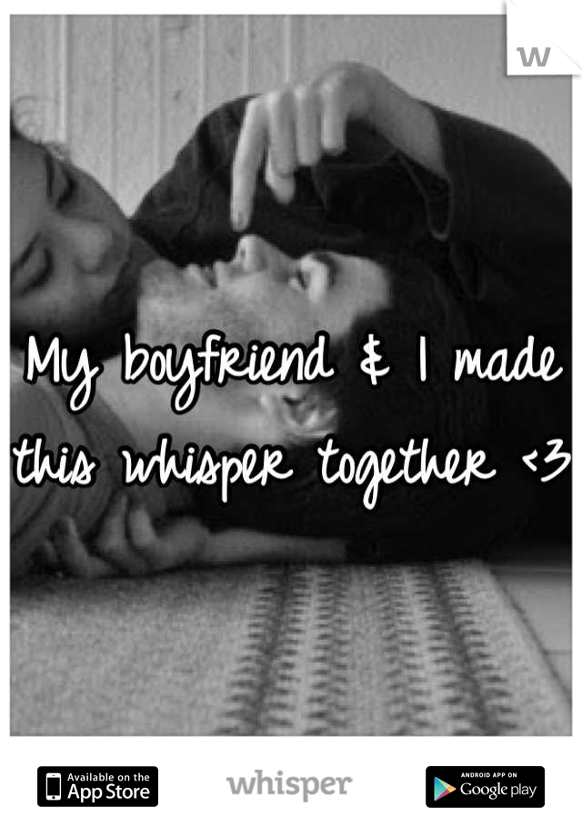 My boyfriend & I made this whisper together <3