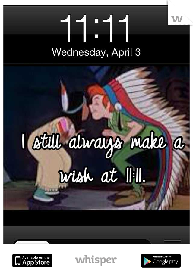 I still always make a wish at 11:11.