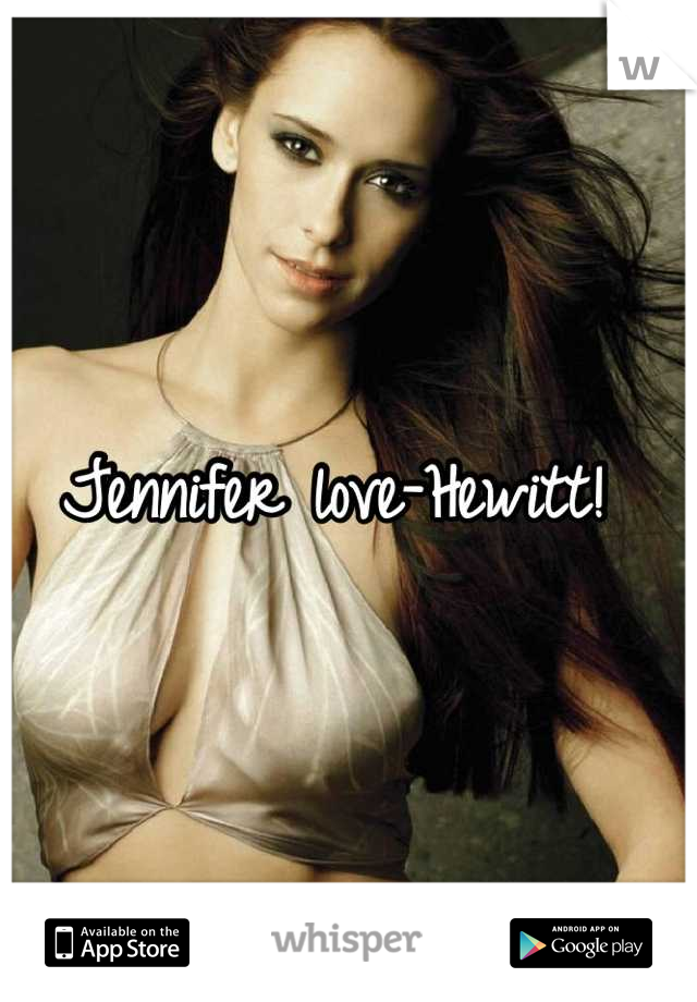 Jennifer love-Hewitt! 