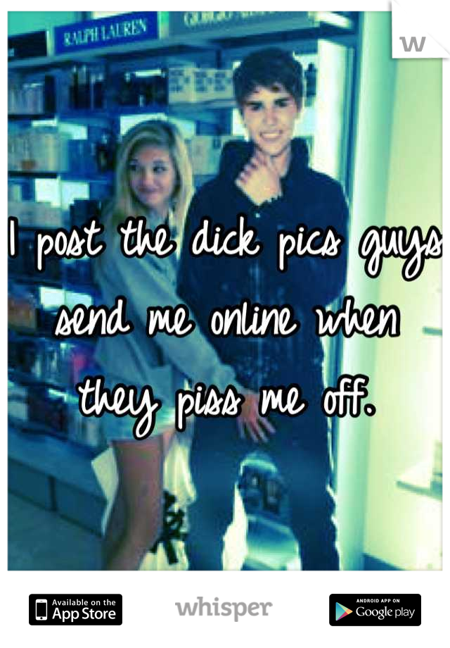I post the dick pics guys send me online when they piss me off.