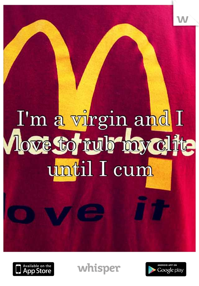 I'm a virgin and I love to rub my clit until I cum